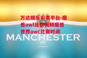 万达娱乐彩票平台-魔兽awl比赛视频魔兽世界awc比赛时间