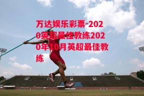 万达娱乐彩票-2020英超最佳教练2020年10月英超最佳教练