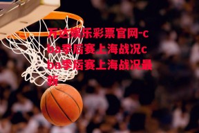 万达娱乐彩票官网-cba季后赛上海战况cba季后赛上海战况最新