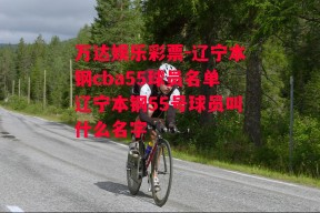 万达娱乐彩票-辽宁本钢cba55球员名单辽宁本钢55号球员叫什么名字